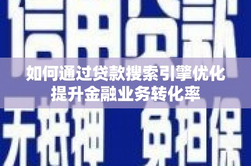 大甲如何通过贷款搜索引擎优化提升金融业务转化率