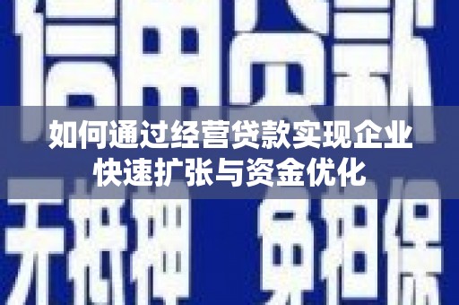 澄迈如何通过经营贷款实现企业快速扩张与资金优化