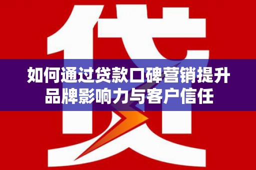 临澧如何通过贷款口碑营销提升品牌影响力与客户信任
