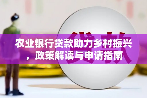 肥乡农业银行贷款助力乡村振兴，政策解读与申请指南