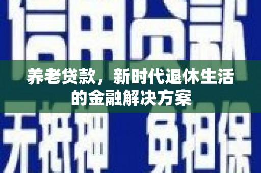 那曲养老贷款，新时代退休生活的金融解决方案