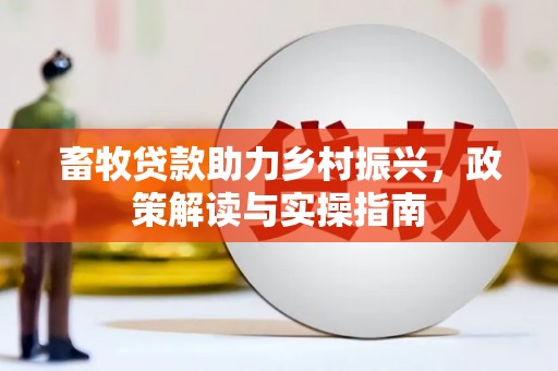 晋州畜牧贷款助力乡村振兴，政策解读与实操指南