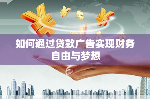 三峡如何通过贷款广告实现财务自由与梦想