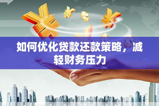 沅陵如何优化贷款还款策略，减轻财务压力