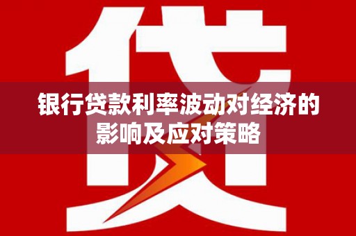 苏尼特右旗银行贷款利率波动对经济的影响及应对策略