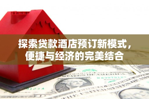 吉县探索贷款酒店预订新模式，便捷与经济的完美结合