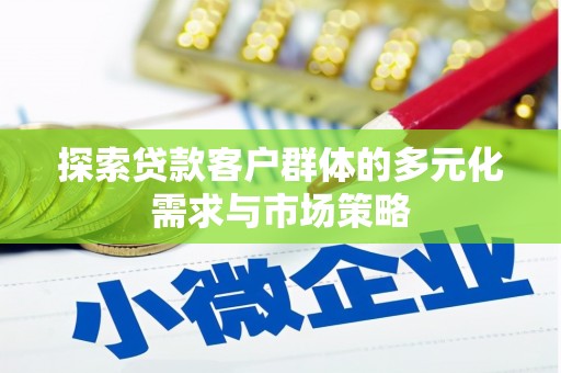 新乡探索贷款客户群体的多元化需求与市场策略