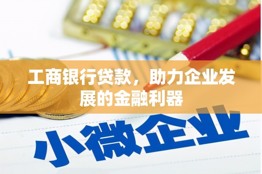 防城工商银行贷款，助力企业发展的金融利器
