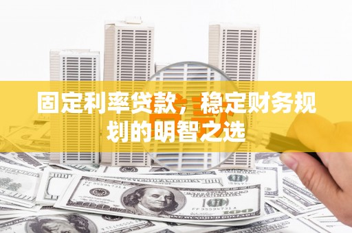 梅河口固定利率贷款，稳定财务规划的明智之选