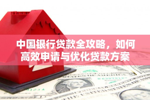 霍山中国银行贷款全攻略，如何高效申请与优化贷款方案