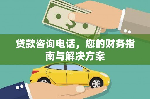 大林贷款咨询电话，您的财务指南与解决方案