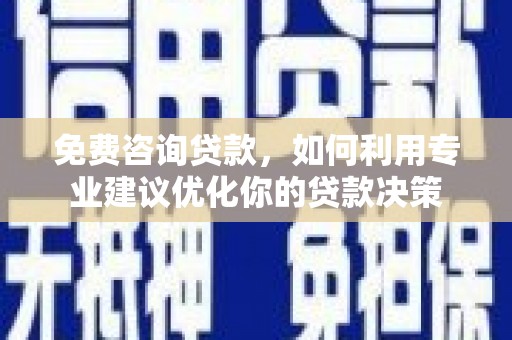 城区免费咨询贷款，如何利用专业建议优化你的贷款决策
