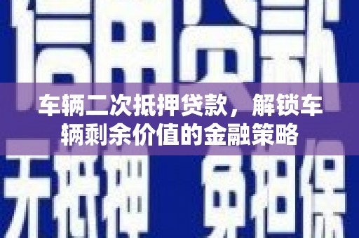 江永车辆二次抵押贷款，解锁车辆剩余价值的金融策略